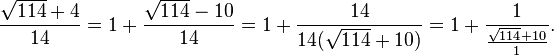 \frac{\sqrt{114}+4}{14}=1+\frac{\sqrt{114}-10}{14}=1+\frac{14}{14(\sqrt{114}+10)} = 1+\frac{1}{\frac{\sqrt{114}+10}{1}}.