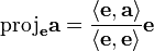 \mathrm{proj}_{\mathbf{e}}\mathbf{a}
= \frac{\left\langle\mathbf{e},\mathbf{a}\right\rangle}{\left\langle\mathbf{e},\mathbf{e}\right\rangle}\mathbf{e}
