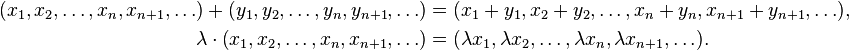 \begin{align}
(x_1, x_2, \ldots, x_n, x_{n+1},\ldots)+(y_1, y_2, \ldots, y_n, y_{n+1},\ldots) &= (x_1+y_1, x_2+y_2, \ldots, x_n+y_n, x_{n+1}+y_{n+1},\ldots), \\
\lambda \cdot \left (x_1, x_2, \ldots, x_n, x_{n+1},\ldots \right) &= (\lambda x_1, \lambda x_2, \ldots, \lambda x_n, \lambda x_{n+1},\ldots).
\end{align}