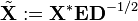  \tilde{\mathbf{X}} := \mathbf{X}^{\ast} \mathbf{E} \mathbf{D}^{-1/2} 