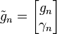  \tilde{g}_n = \begin{bmatrix} g_n \\ \gamma_n \end{bmatrix} 