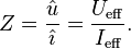 Z = \frac{\hat u}{\hat \imath} = \frac{U_\mathrm{eff}}{I_\mathrm{eff}}.