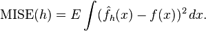 \operatorname{MISE} (h) = E \int (\hat{f}_h(x) - f(x))^2 \, dx.