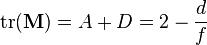   \operatorname{tr} ( \mathbf{M} )   =    A + D   =   2 - { d \over f }  