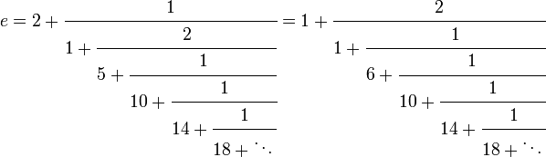 e = 2+\cfrac{1}{1+\cfrac{2}{5+\cfrac{1}{10+\cfrac{1}{14+\cfrac{1}{18+\ddots\,}}}}} = 1+\cfrac{2}{1+\cfrac{1}{6+\cfrac{1}{10+\cfrac{1}{14+\cfrac{1}{18+\ddots\,}}}}}