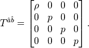  T^{\hat{a} \hat{b}} = \left[ \begin{matrix} 
\rho& 0 & 0 & 0 \\
0   & p & 0 & 0 \\
0   & 0 & p & 0 \\
0   & 0 & 0 & p \end{matrix} \right] .