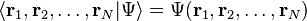 \langle \mathbf{r}_1, \mathbf{r}_2, \ldots, \mathbf{r}_N | \Psi \rangle = \Psi(\mathbf{r}_1, \mathbf{r}_2, \ldots, \mathbf{r}_N) 