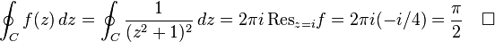  \oint_C f(z)\,dz = \oint_C {1 \over (z^2+1)^2}\,dz = 2 \pi i \,\mathrm{Res}_{z=i} f = 2 \pi i (-i/4)={\pi\over 2}\quad\square