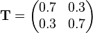 \mathbf{T} = \begin{pmatrix}
  0.7 & 0.3 \\
  0.3 & 0.7
\end{pmatrix}
