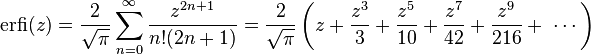 \operatorname{erfi}(z)= \frac{2}{\sqrt{\pi}}\sum_{n=0}^\infty\frac{z^{2n+1}}{n! (2n+1)} =\frac{2}{\sqrt{\pi}} \left(z+\frac{z^3}{3}+\frac{z^5}{10}+\frac{z^7}{42}+\frac{z^9}{216}+\ \cdots\right)