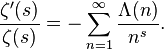 \frac {\zeta^\prime(s)}{\zeta(s)} = -\sum_{n=1}^\infty \frac{\Lambda(n)}{n^s}.