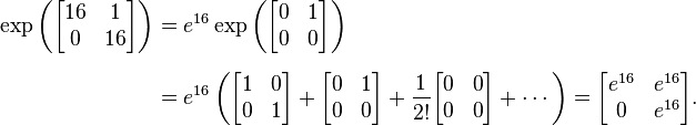 
\begin{align}
\exp \left( \begin{bmatrix} 16 & 1 \\ 0 & 16 \end{bmatrix} \right)
& = e^{16} \exp \left( \begin{bmatrix} 0 & 1 \\ 0 & 0 \end{bmatrix} \right) \\[6pt]
& = e^{16} \left(\begin{bmatrix} 1 & 0 \\ 0 & 1 \end{bmatrix} + \begin{bmatrix} 0 & 1 \\ 0 & 0 \end{bmatrix} + {1 \over 2!}\begin{bmatrix} 0 & 0 \\ 0 & 0 \end{bmatrix} + \cdots \right)
= \begin{bmatrix} e^{16} & e^{16} \\ 0 & e^{16} \end{bmatrix}.
\end{align}
