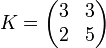 K= \begin{pmatrix} 3 & 3 \\ 2 & 5 \end{pmatrix}