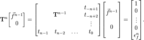 \mathbf {T} ^{n}{\begin{bmatrix}{\vec {f}}^{n-1}\\0\\\end{bmatrix}}={\begin{bmatrix}\ &\ &\ &t_{-n+1}\\\ &\mathbf {T} ^{n-1}&\ &t_{-n+2}\\\ &\ &\ &\vdots \\t_{n-1}&t_{n-2}&\dots &t_{0}\\\end{bmatrix}}{\begin{bmatrix}\ \\{\vec {f}}^{n-1}\\\ \\0\\\ \\\end{bmatrix}}={\begin{bmatrix}1\\0\\\vdots \\0\\\epsilon _{f}^{n}\end{bmatrix}}.