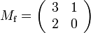 \textstyle M_{\mathrm f} = \left( \begin{array}{cc} 3 & 1 \\ 2 & 0 \end{array} \right)