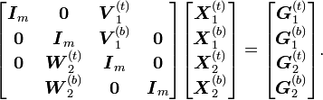 
\begin{bmatrix}
\boldsymbol{I}_m & \boldsymbol{0} & \boldsymbol{V}_1^{(t)}\\
\boldsymbol{0} & \boldsymbol{I}_m & \boldsymbol{V}_1^{(b)} & \boldsymbol{0}\\
\boldsymbol{0} & \boldsymbol{W}_2^{(t)} & \boldsymbol{I}_m & \boldsymbol{0}\\
& \boldsymbol{W}_2^{(b)} & \boldsymbol{0} & \boldsymbol{I}_m
\end{bmatrix}
\begin{bmatrix}
\boldsymbol{X}_1^{(t)}\\
\boldsymbol{X}_1^{(b)}\\
\boldsymbol{X}_2^{(t)}\\
\boldsymbol{X}_2^{(b)}
\end{bmatrix}
=
\begin{bmatrix}
\boldsymbol{G}_1^{(t)}\\
\boldsymbol{G}_1^{(b)}\\
\boldsymbol{G}_2^{(t)}\\
\boldsymbol{G}_2^{(b)}
\end{bmatrix}\text{.}
