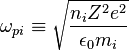 \omega_{pi}\equiv \sqrt{\frac{n_iZ^2e^2}{\epsilon_0m_i}}