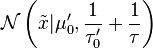 \mathcal{N}\left(\tilde{x}|\mu_0', \frac{1}{\tau_0'} +\frac{1}{\tau}\right)