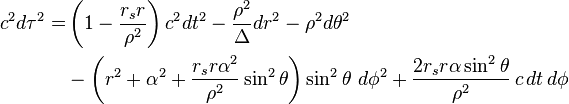 \begin{align} c^{2} d\tau^{2} 
= & \left( 1 - \frac{r_{s} r}{\rho^{2}} \right) c^{2} dt^{2} - \frac{\rho^{2}}{\Delta} dr^{2} - \rho^{2} d\theta^{2} \\ 
& - \left( r^{2} + \alpha^{2} + \frac{r_{s} r \alpha^{2}}{\rho^{2}} \sin^{2} \theta \right) \sin^{2} \theta \ d\phi^{2} 
+ \frac{2r_{s} r\alpha \sin^{2} \theta }{\rho^{2}} \, c \, dt \, d\phi \end{align}