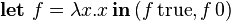 \textbf{let}\ f = \lambda x . x\, \textbf{in}\, (f\, \textrm{true}, f\, \textrm{0})