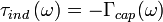 \tau_{ind}\left(\omega\right) = -\Gamma_{cap}(\omega)