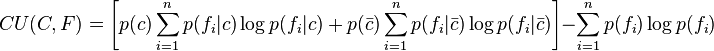 
CU(C,F) = \left [p(c) \sum_{i=1}^n p(f_i|c)\log p(f_i|c) + p(\bar{c}) \sum_{i=1}^n p(f_i|\bar{c})\log p(f_i|\bar{c}) \right ] - \sum_{i=1}^n p(f_i)\log p(f_i)
