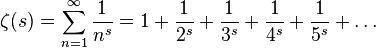 \zeta (s)=\sum _{n=1}^{\infty }{\frac {1}{n^{s}}}=1+{\frac {1}{2^{s}}}+{\frac {1}{3^{s}}}+{\frac {1}{4^{s}}}+{\frac {1}{5^{s}}}+\ldots 