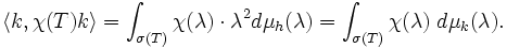 
\langle k, \chi(T) k \rangle = \int_{\sigma(T)} \chi(\lambda) \cdot \lambda^2 d \mu_{h}(\lambda) = \int_{\sigma(T)} \chi(\lambda) \; d \mu_k(\lambda).
