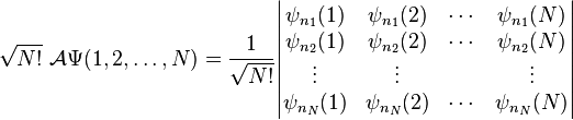 

\sqrt{N!}\ \mathcal{A} \Psi(1,2, \ldots, N) =  
\frac{1}{\sqrt{N!}} 
\begin{vmatrix}
\psi_{n_1}(1) & \psi_{n_1}(2) & \cdots & \psi_{n_1}(N) \\
\psi_{n_2}(1) & \psi_{n_2}(2) & \cdots & \psi_{n_2}(N) \\
\vdots & \vdots &  & \vdots \\
\psi_{n_N}(1) & \psi_{n_N}(2) & \cdots & \psi_{n_N}(N) \\
\end{vmatrix}
