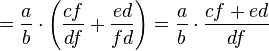 = \frac{a}{b} \cdot \left(\frac{cf}{df} + \frac{ed}{fd}\right) = \frac{a}{b} \cdot \frac{cf + ed}{df}