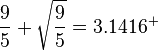 \frac{9}{5}+\sqrt{\frac{9}{5}} = 3.1416^+