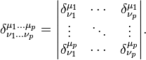 
\delta^{\mu_1 \dots \mu_p }_{\nu_1 \dots \nu_p} =
\begin{vmatrix}
\delta^{\mu_1}_{\nu_1} & \cdots & \delta^{\mu_1}_{\nu_p} \\
\vdots & \ddots & \vdots \\
\delta^{\mu_p}_{\nu_1} & \cdots & \delta^{\mu_p}_{\nu_p}
\end{vmatrix}.
