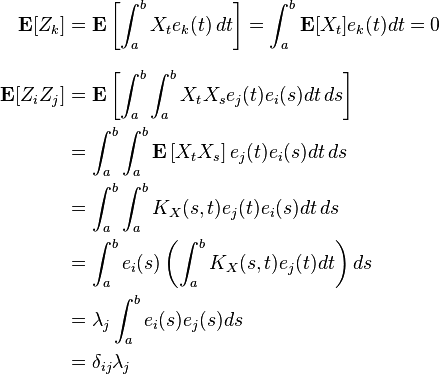 \begin{align}
\mathbf{E}[Z_k] &=\mathbf{E}\left[\int_a^b X_t e_k(t) \,dt\right]=\int_a^b \mathbf{E}[X_t] e_k(t) dt=0 \\ [8pt]
\mathbf{E}[Z_i Z_j]&=\mathbf{E}\left[ \int_a^b \int_a^b X_t  X_s e_j(t)e_i(s) dt\, ds\right]\\
&=\int_a^b \int_a^b \mathbf{E}\left[X_t  X_s\right] e_j(t)e_i(s) dt\, ds\\
&=\int_a^b \int_a^b  K_X(s,t) e_j(t)e_i(s) dt \, ds\\
&=\int_a^b e_i(s)\left(\int_a^b  K_X(s,t) e_j(t) dt\right) ds\\
&=\lambda_j \int_a^b e_i(s) e_j(s)  ds\\
&=\delta_{ij}\lambda_j
\end{align}