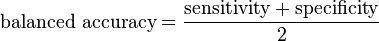 \text{balanced accuracy}=\frac{\text{sensitivity} + \text{specificity}}{2}