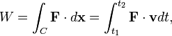 W = \int_C \mathbf{F} \cdot d\mathbf{x} =  \int_{t_1}^{t_2}\mathbf{F}\cdot \mathbf{v}dt,