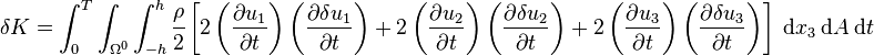 
   \delta K = \int_0^T \int_{\Omega^0} \int_{-h}^h \cfrac{\rho}{2}\left[
    2\left(\frac{\partial u_1}{\partial t}\right)\left(\frac{\partial \delta u_1}{\partial t}\right) +
    2\left(\frac{\partial u_2}{\partial t}\right)\left(\frac{\partial \delta u_2}{\partial t}\right) +
    2\left(\frac{\partial u_3}{\partial t}\right)\left(\frac{\partial \delta u_3}{\partial t}\right) \right]
    ~\mathrm{d}x_3~\mathrm{d}A~\mathrm{d}t
