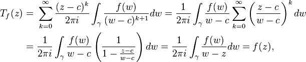 \begin{align} T_f(z) = \ & \sum_{k=0}^\infty  \frac{(z-c)^k}{2\pi i}\int_\gamma \frac{f(w)}{(w-c)^{k+1}}dw
=  \frac{1}{2\pi i} \int_\gamma \frac{f(w)}{w-c} \sum_{k=0}^\infty  \left(\frac{z-c}{w-c}\right)^k dw
\\
= \ & \frac{1}{2\pi i} \int_\gamma \frac{f(w)}{w-c}\left( \frac{1}{1-\frac{z-c}{w-c}} \right) dw
= \frac{1}{2\pi i} \int_\gamma \frac{f(w)}{w-z} dw = f(z),
\end{align}