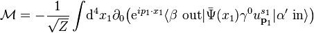 \mathcal{M} = -\frac{1}{\sqrt{Z}}\int\!\mathrm{d}^4 x_1\partial_0\big(\mathrm{e}^{ip_1\cdot x_1}\langle\beta\ \mathrm{out}|\bar{\Psi}(x_1)\gamma^0 u^{s_1}_{\textbf{p}_1}|\alpha'\ \mathrm{in}\rangle\big)