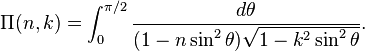 \Pi(n,k) = \int_0^{\pi/2}\frac{d\theta}{(1-n\sin^2\theta)\sqrt {1-k^2 \sin^2\theta}}.