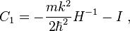 
C_{1} = - \frac{m k^{2}}{2 \hbar^{2}} H^{-1} - I  ~,
