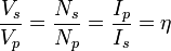 \frac{V_s}{V_p} = \frac{N_s}{N_p} = \frac{I_p}{I_s} = \eta \,\!