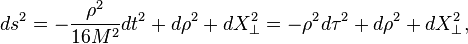 
ds^2 = - {\rho^2\over 16M^2} dt^2 + d\rho^2 + dX_\perp^2 = - \rho^2 d\tau^2 + d\rho^2 + dX_\perp^2,