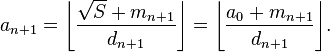 a_{n+1} =\left\lfloor\frac{\sqrt{S}+m_{n+1}}{d_{n+1}}\right\rfloor =\left\lfloor\frac{a_0+m_{n+1}}{d_{n+1}}\right\rfloor\!.