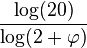 \frac{\log(20)}{\log(2+\varphi)}