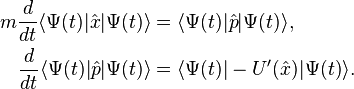 
\begin{align}
m\frac{d}{dt} \langle \Psi(t) | \hat{x} | \Psi(t) \rangle &= \langle \Psi(t) | \hat{p} | \Psi(t) \rangle, \\
\frac{d}{dt} \langle \Psi(t) | \hat{p} | \Psi(t) \rangle &= \langle \Psi(t) | -U'(\hat{x}) | \Psi(t) \rangle.
\end{align}
