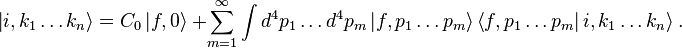 \left| i, k_1\ldots k_n \right\rangle = C_0 \left| f, 0\right\rangle\ + \sum_{m=1}^\infty \int{d^4p_1\ldots d^4p_m
\left| f, p_1\ldots p_m \right\rangle}\left\langle f, p_1\ldots p_m \right|i, k_1\ldots k_n \rangle  ~.