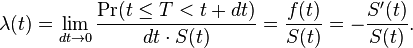 \lambda(t) = \lim_{dt \rightarrow 0} \frac{\Pr(t \leq T < t+dt)}{dt\cdot S(t)} = \frac{f(t)}{S(t)} = -\frac{S'(t)}{S(t)}.