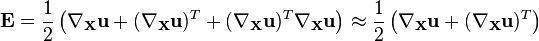 \mathbf E =\frac{1}{2}\left(\nabla_{\mathbf X}\mathbf u + (\nabla_{\mathbf X}\mathbf u)^T + (\nabla_{\mathbf X}\mathbf u)^T\nabla_{\mathbf X}\mathbf u\right)\approx \frac{1}{2}\left(\nabla_{\mathbf X}\mathbf u + (\nabla_{\mathbf X}\mathbf u)^T\right)\,\!