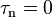 \tau_\mathrm{n}=0\,\!