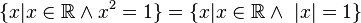  \{ x | x \in \mathbb{R} \and x^2 = 1 \} = \{ x  | x \in \mathbb{R} \and \ |x| = 1 \} 